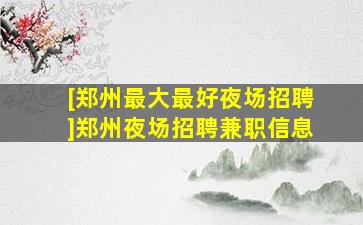 [郑州最大最好夜场招聘]郑州夜场招聘兼职信息